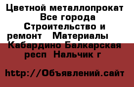 Цветной металлопрокат - Все города Строительство и ремонт » Материалы   . Кабардино-Балкарская респ.,Нальчик г.